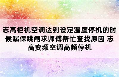 志高柜机空调达到设定温度停机的时候漏保跳闸求师傅帮忙查找原因 志高变频空调高频停机